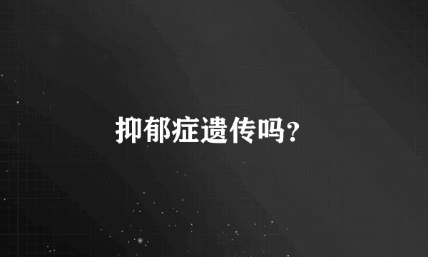 抑郁症遗传吗?