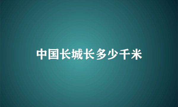 中国长城长多少千米