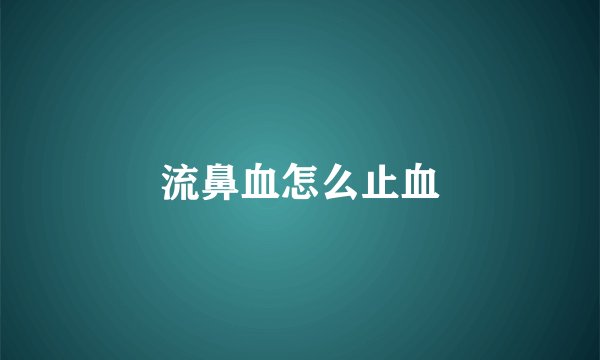 流鼻血怎么止血