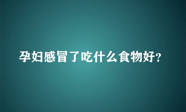 孕妇感冒了吃什么食物好？