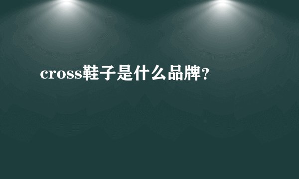 cross鞋子是什么品牌？