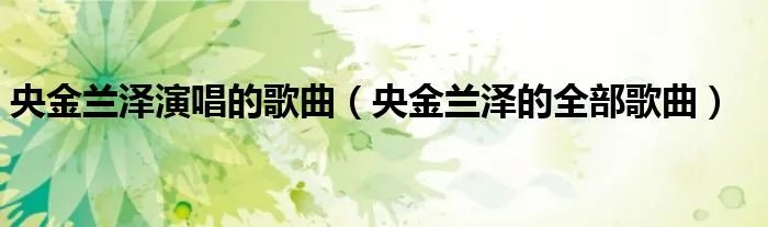 央金兰泽演唱的歌曲（央金兰泽的全部歌曲）