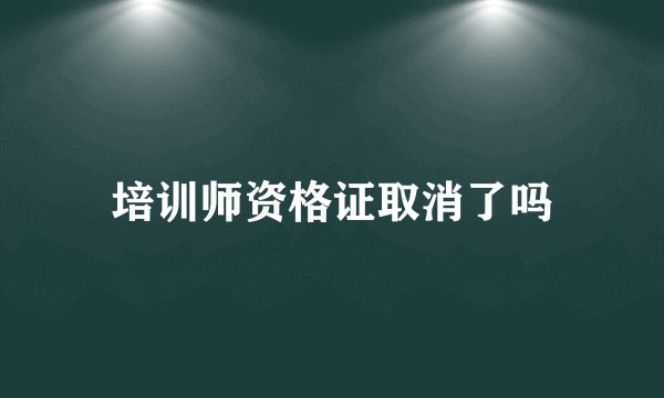培训师资格证取消了吗