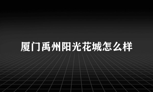 厦门禹州阳光花城怎么样