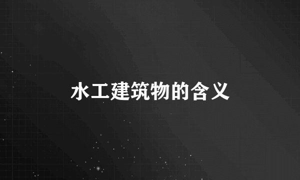 水工建筑物的含义