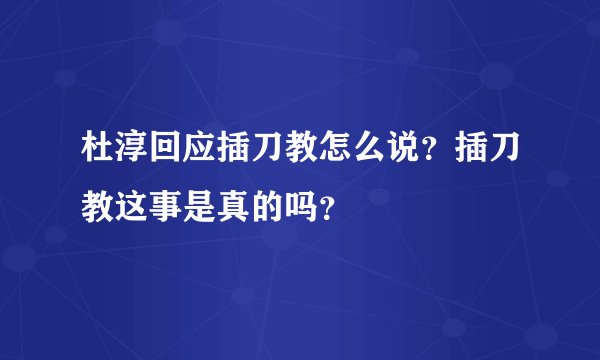 杜淳回应插刀教怎么说？插刀教这事是真的吗？