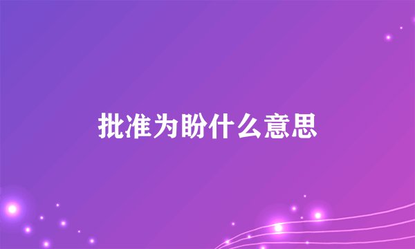 批准为盼什么意思