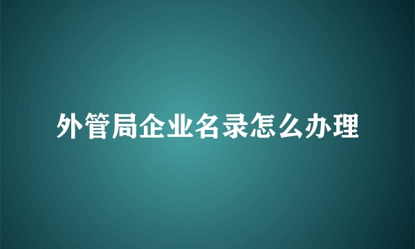 外管局企业名录怎么办理