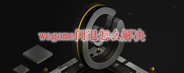wegame闪退怎么解决