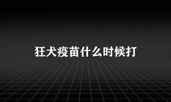 狂犬疫苗什么时候打