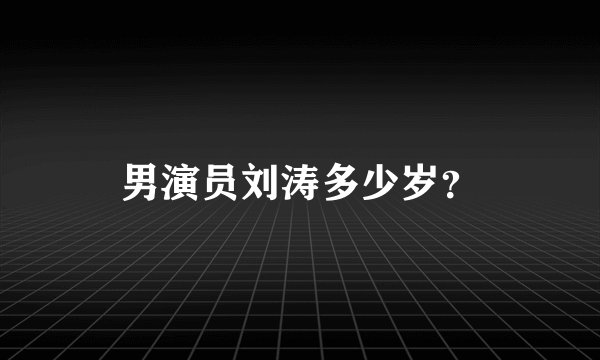 男演员刘涛多少岁？