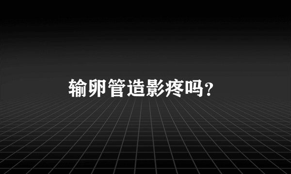 输卵管造影疼吗？