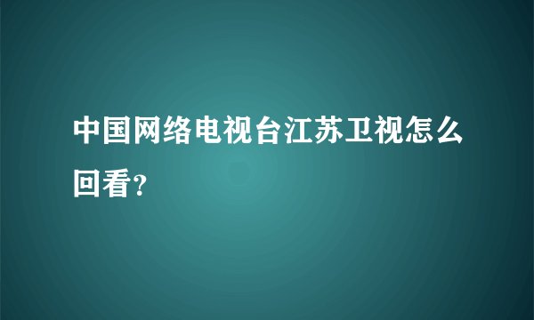 中国网络电视台江苏卫视怎么回看？