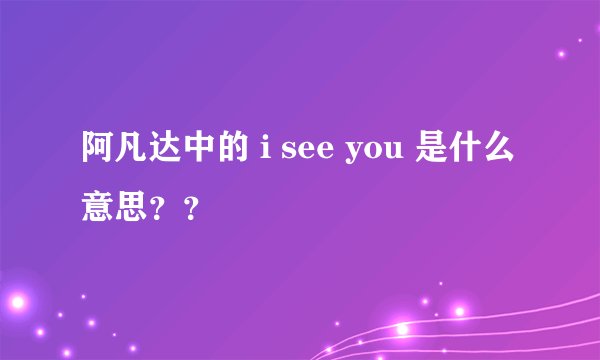 阿凡达中的 i see you 是什么意思？？