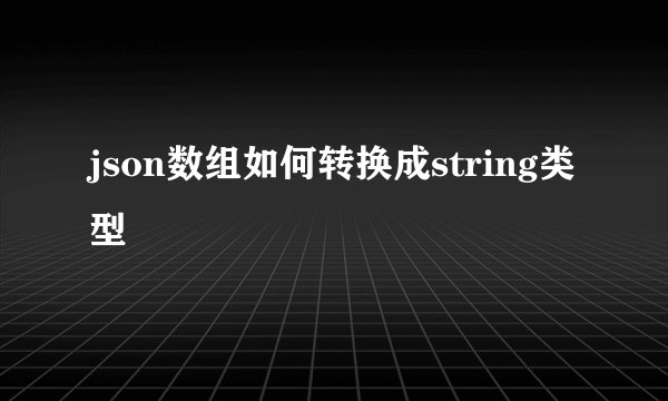 json数组如何转换成string类型