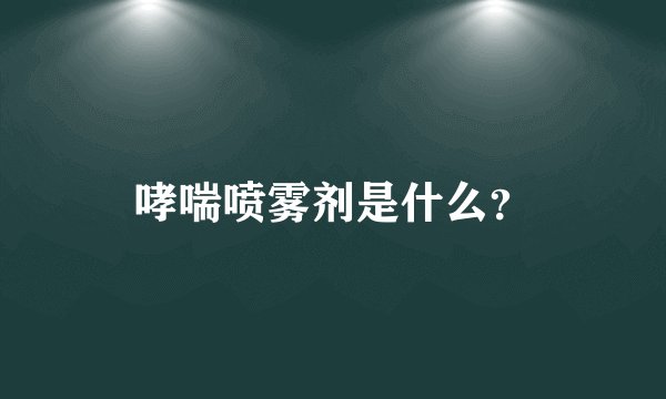 哮喘喷雾剂是什么？