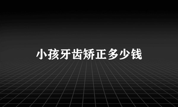 小孩牙齿矫正多少钱