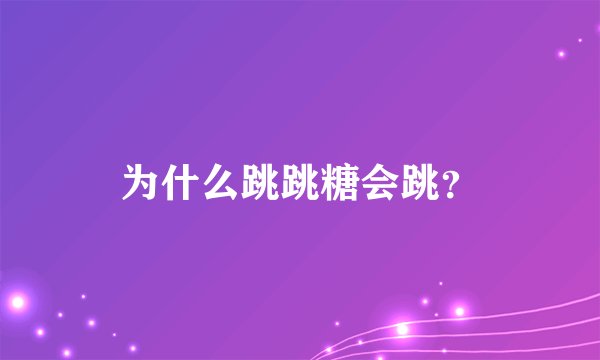 为什么跳跳糖会跳？