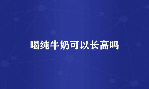 喝纯牛奶可以长高吗