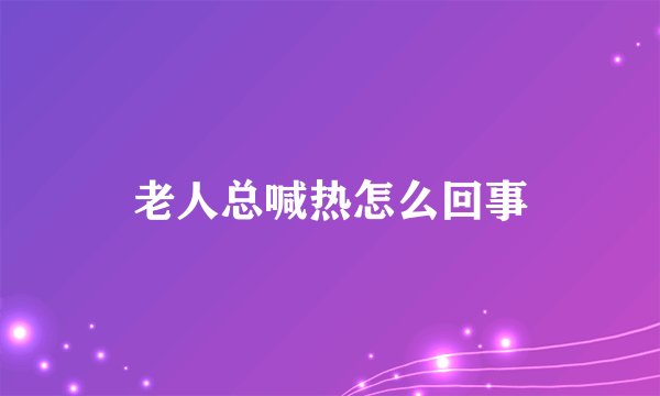 老人总喊热怎么回事