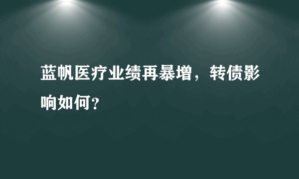 蓝帆医疗业绩再暴增，转债影响如何？