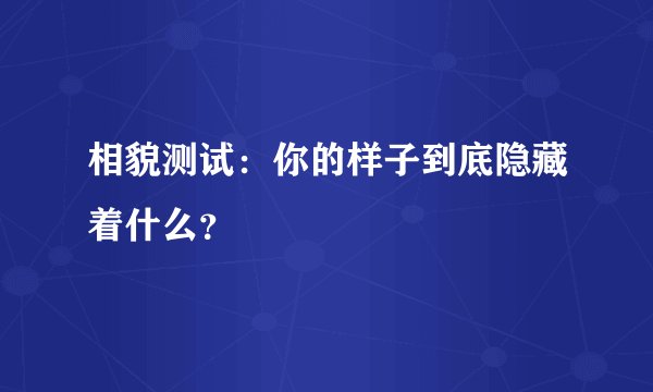 相貌测试：你的样子到底隐藏着什么？