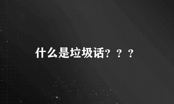 什么是垃圾话？？？