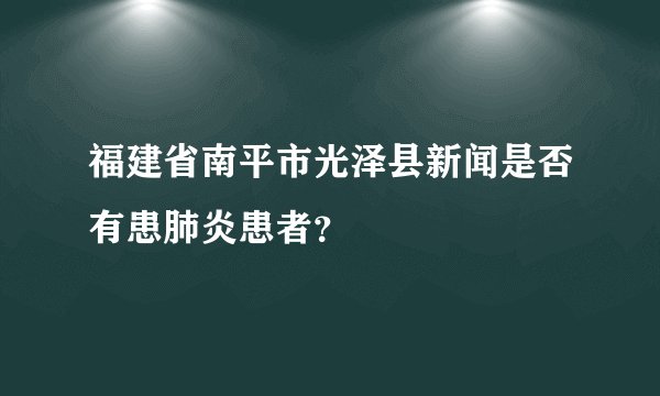 福建省南平市光泽县新闻是否有患肺炎患者？