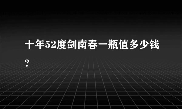 十年52度剑南春一瓶值多少钱？