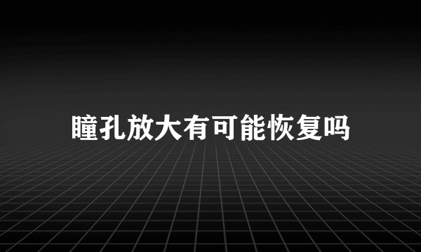瞳孔放大有可能恢复吗