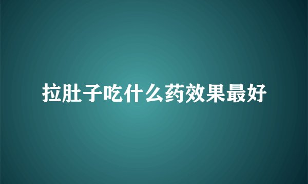拉肚子吃什么药效果最好