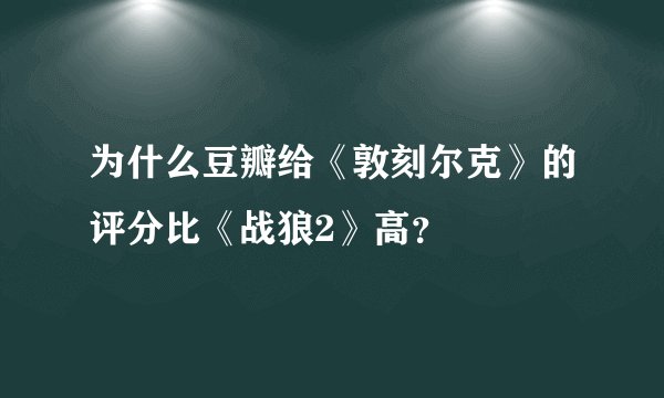 为什么豆瓣给《敦刻尔克》的评分比《战狼2》高？