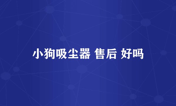 小狗吸尘器 售后 好吗