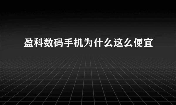 盈科数码手机为什么这么便宜