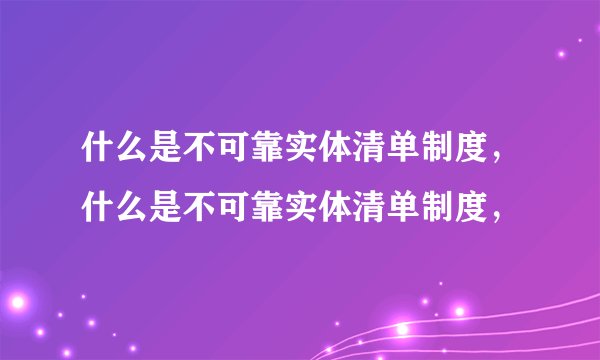什么是不可靠实体清单制度，什么是不可靠实体清单制度，