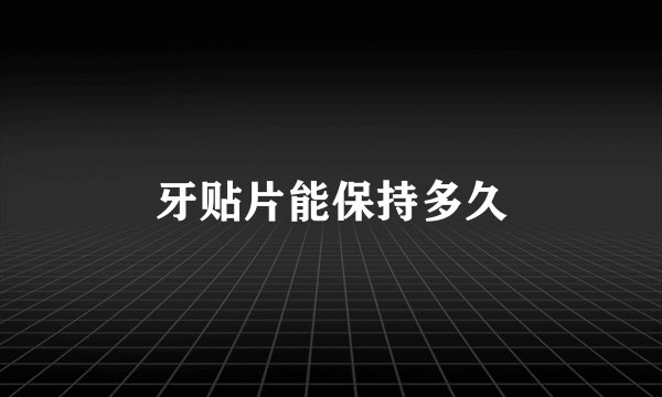 牙贴片能保持多久