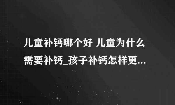 儿童补钙哪个好 儿童为什么需要补钙_孩子补钙怎样更好_幼儿补钙吃些什么好