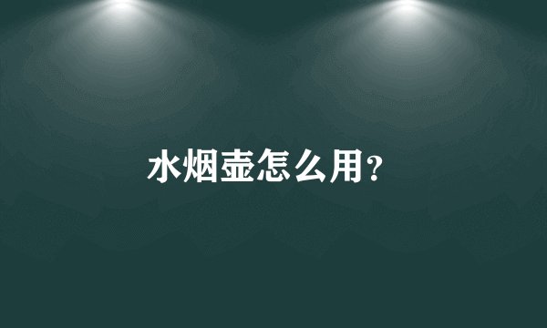 水烟壶怎么用？