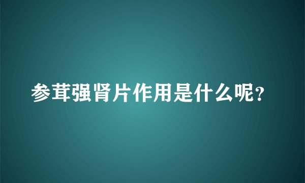 参茸强肾片作用是什么呢？
