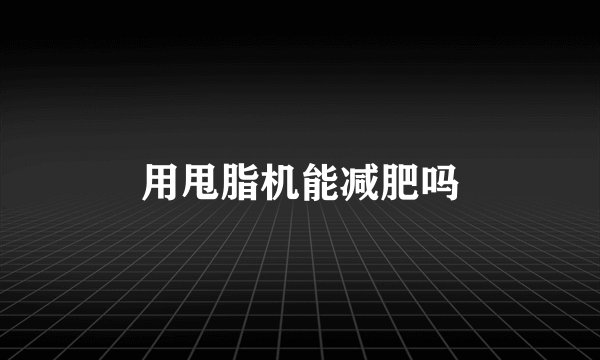 用甩脂机能减肥吗