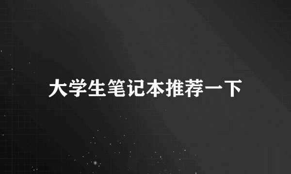 大学生笔记本推荐一下