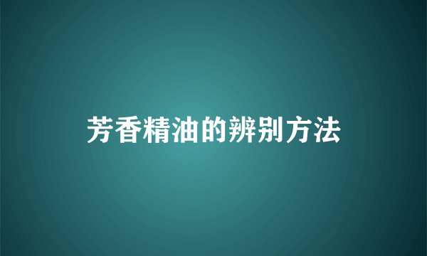 芳香精油的辨别方法