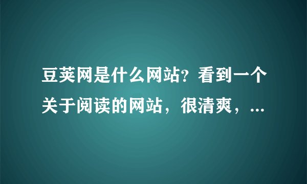 豆荚网是什么网站？看到一个关于阅读的网站，很清爽，我也想做个这样的站。