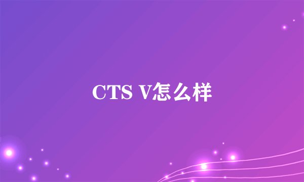 CTS V怎么样