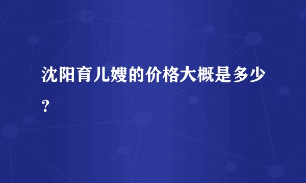 沈阳育儿嫂的价格大概是多少？