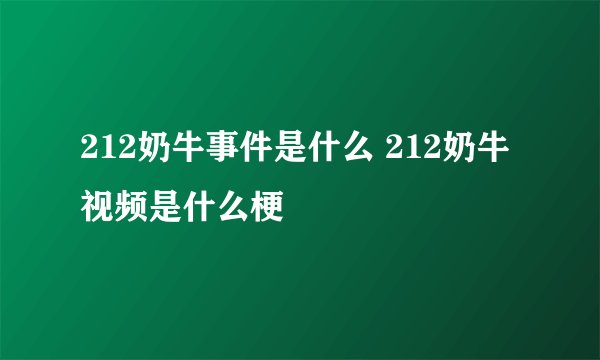 212奶牛事件是什么 212奶牛视频是什么梗
