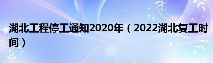 湖北工程停工通知2020年（2022湖北复工时间）