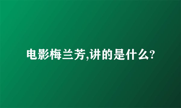 电影梅兰芳,讲的是什么?