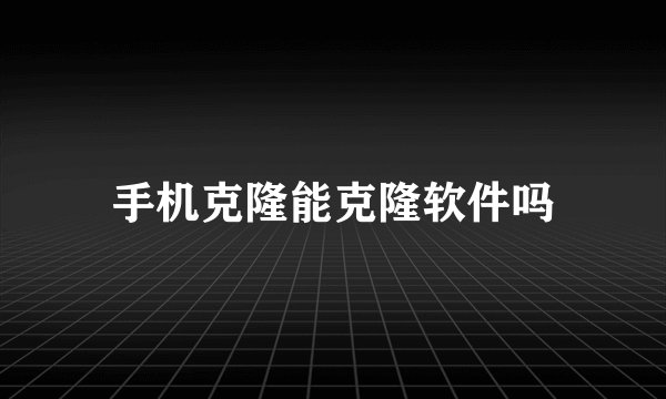 手机克隆能克隆软件吗