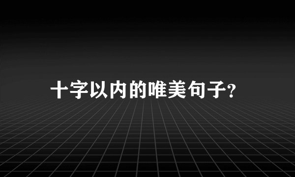 十字以内的唯美句子？